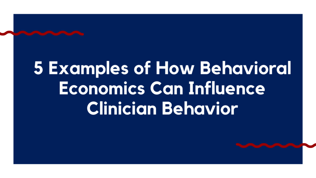 five examples of how behavioral economics can influence clinician behavior